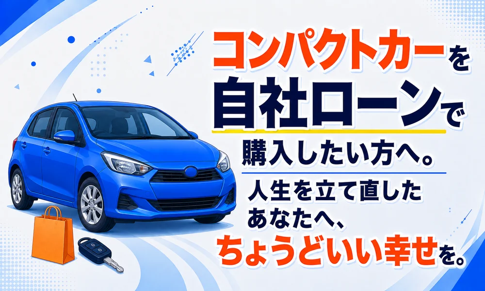 >コンパクトカーを自社ローンで購入したい方へ。人生を立て直したあなたへ、「ちょうどいい幸せ」を。