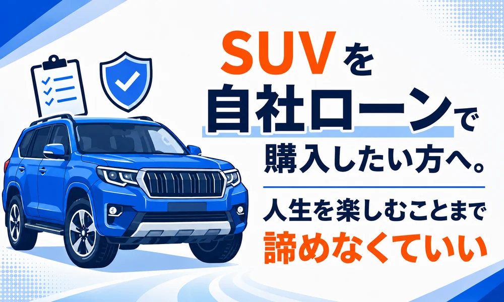 >SUVを自社ローンで購入したい方へ。人生を楽しむことまで諦めなくていい