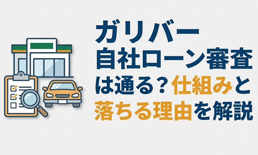 >ガリバーの自社ローン審査は通る？仕組みと落ちる理由を解説
