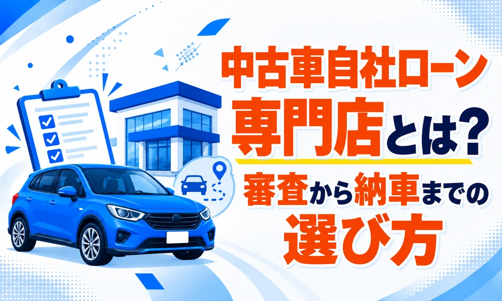 >中古車自社ローン専門店とは？審査から納車までの選び方