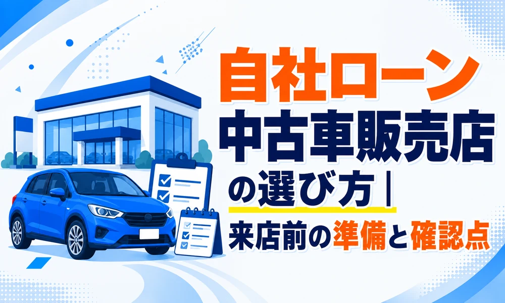 >自社ローン中古車販売店の選び方｜来店前の準備と確認点