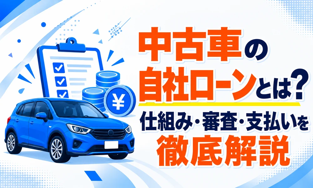 >中古車の自社ローンとは？仕組み・審査・支払いを徹底解説