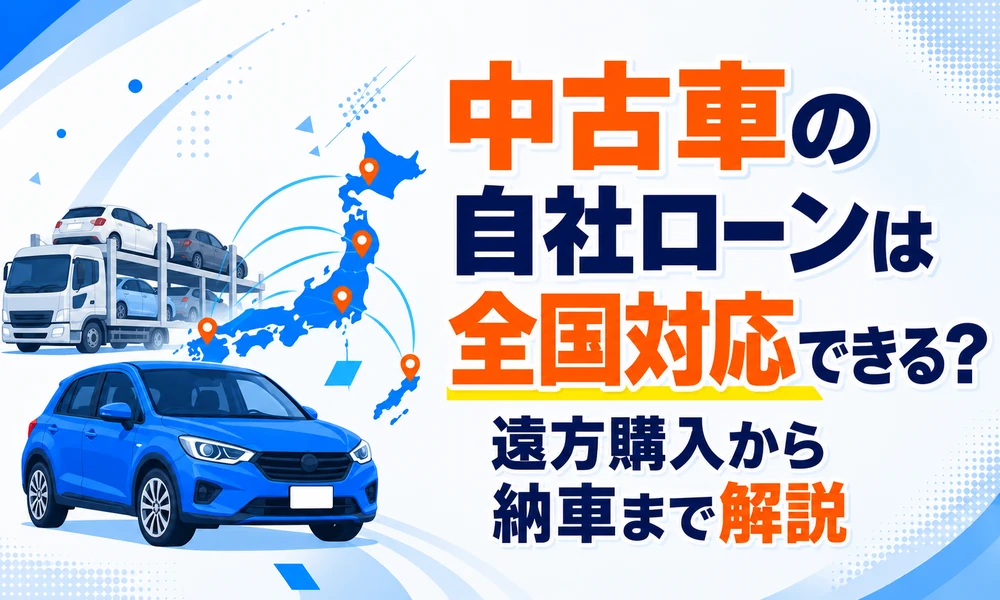 >中古車の自社ローンは全国対応できる？遠方購入から納車まで解説